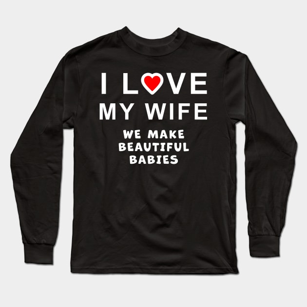 I love my wife, we make beautiful babies, funny graphic t-shirt celebrating married life, love, and having babies. Long Sleeve T-Shirt by Cat In Orbit ®